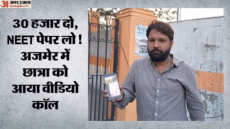 NEET परीक्षा : अजमेर में पेपर बेचने का दावा! वीडियो कॉल पर दिखाया कथित प्रश्न पत्र, 30000 रुपये भी मांगे