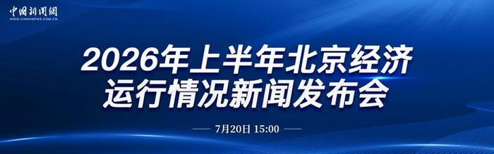 直播：2026年上半年北京经济运行情况新闻发布会